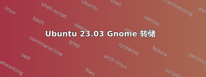 Ubuntu 23.03 Gnome 转储 