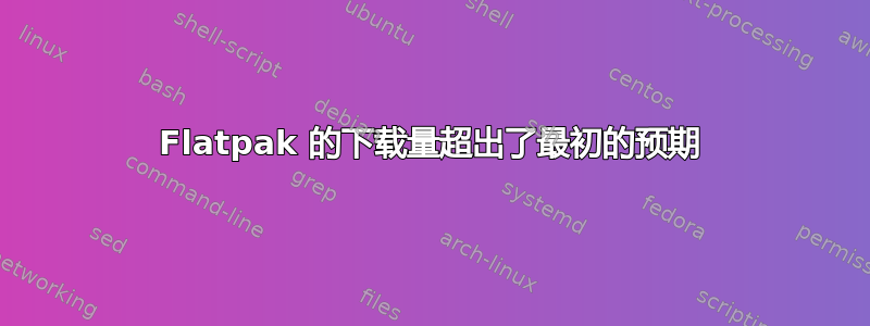 Flatpak 的下载量超出了最初的预期