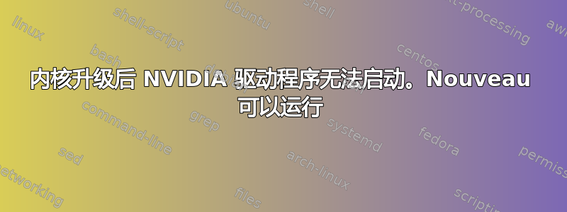 内核升级后 NVIDIA 驱动程序无法启动。Nouveau 可以运行