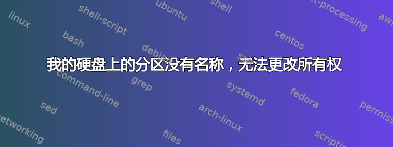 我的硬盘上的分区没有名称，无法更改所有权