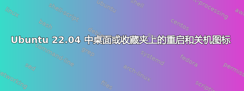 Ubuntu 22.04 中桌面或收藏夹上的重启和关机图标