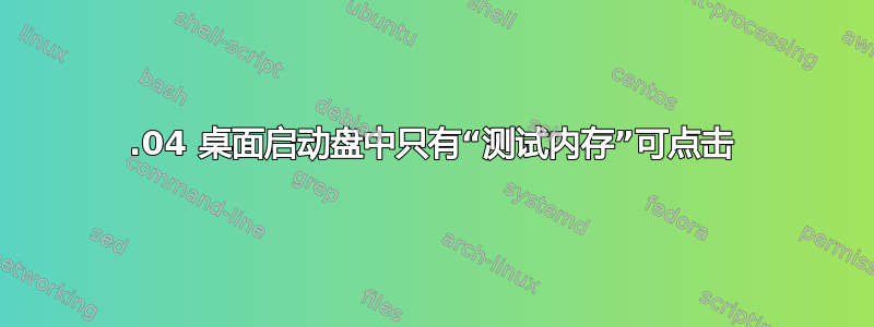 22.04 桌面启动盘中只有“测试内存”可点击