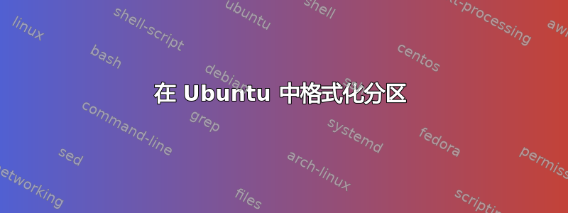 在 Ubuntu 中格式化分区