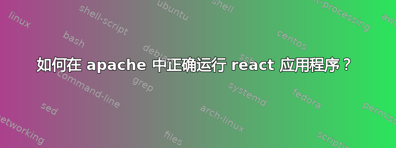 如何在 apache 中正确运行 react 应用程序？