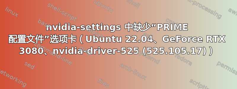 nvidia-settings 中缺少“PRIME 配置文件”选项卡（Ubuntu 22.04、GeForce RTX 3080、nvidia-driver-525 (525.105.17)）