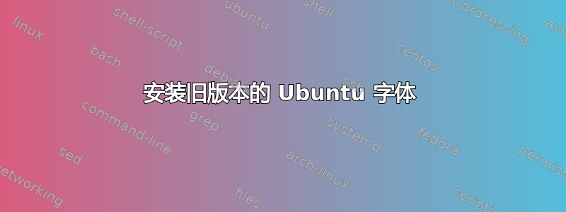 安装旧版本的 Ubuntu 字体