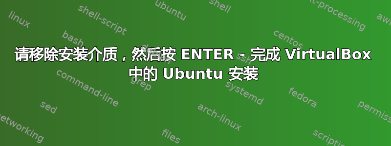 请移除安装介质，然后按 ENTER - 完成 VirtualBox 中的 Ubuntu 安装