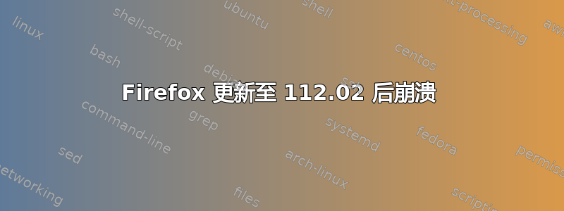 Firefox 更新至 112.02 后崩溃