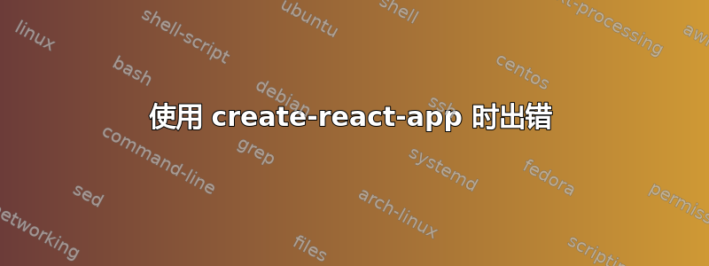 使用 create-react-app 时出错