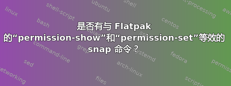 是否有与 Flatpak 的“permission-show”和“permission-set”等效的 snap 命令？