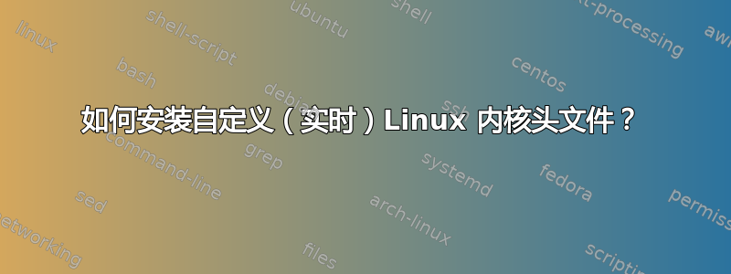 如何安装自定义（实时）Linux 内核头文件？