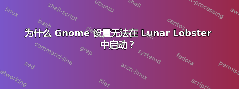 为什么 Gnome 设置无法在 Lunar Lobster 中启动？