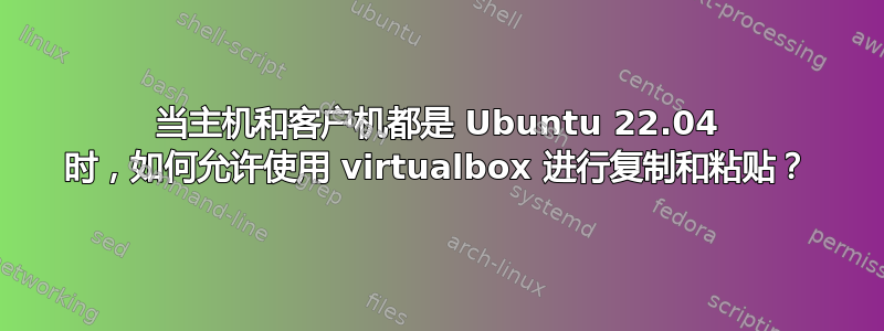 当主机和客户机都是 Ubuntu 22.04 时，如何允许使用 virtualbox 进行复制和粘贴？