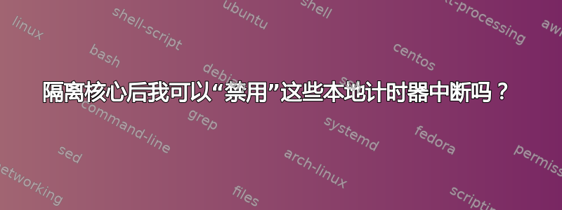 隔离核心后我可以“禁用”这些本地计时器中断吗？