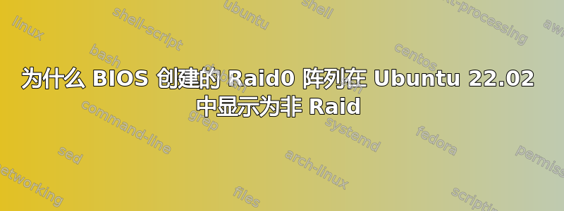 为什么 BIOS 创建的 Raid0 阵列在 Ubuntu 22.02 中显示为非 Raid