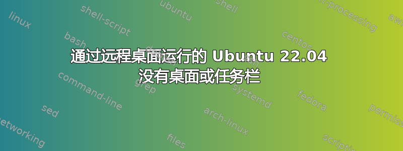 通过远程桌面运行的 Ubuntu 22.04 没有桌面或任务栏