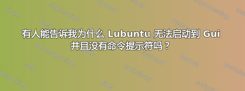 有人能告诉我为什么 Lubuntu 无法启动到 Gui 并且没有命令提示符吗？