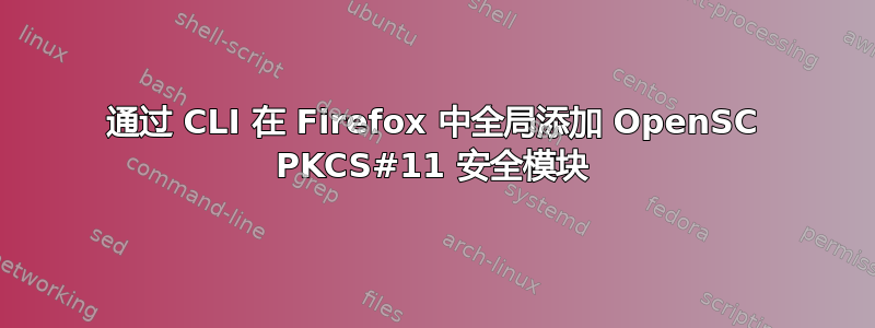 通过 CLI 在 Firefox 中全局添加 OpenSC PKCS#11 安全模块