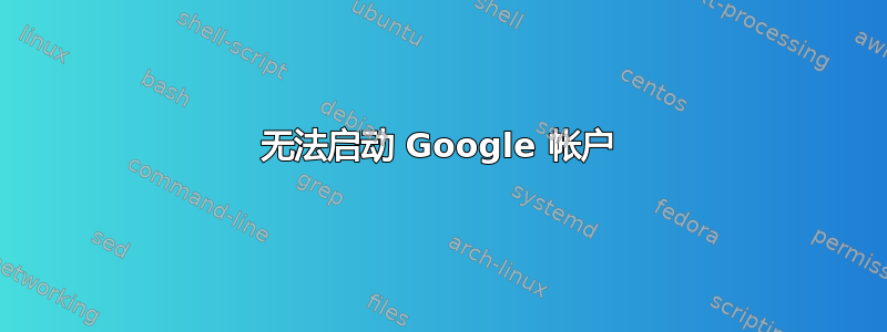 无法启动 Google 帐户