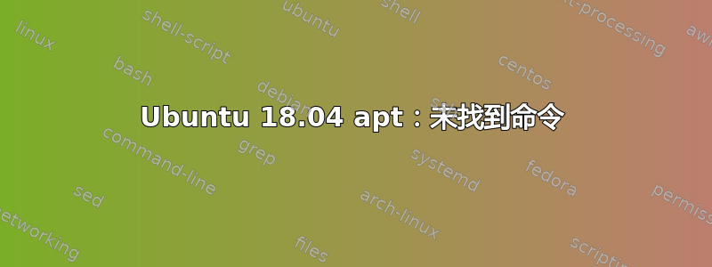 Ubuntu 18.04 apt：未找到命令