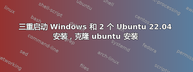 三重启动 Windows 和 2 个 Ubuntu 22.04 安装，克隆 ubuntu 安装