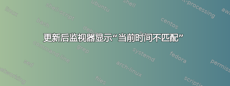 更新后监视器显示“当前时间不匹配”