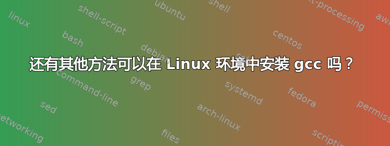 还有其他方法可以在 Linux 环境中安装 gcc 吗？