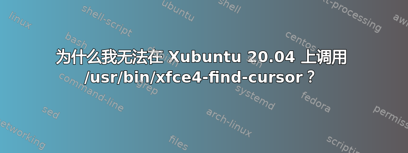 为什么我无法在 Xubuntu 20.04 上调用 /usr/bin/xfce4-find-cursor？