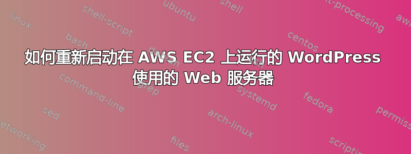 如何重新启动在 AWS EC2 上运行的 WordPress 使用的 Web 服务器