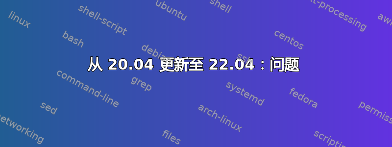 从 20.04 更新至 22.04：问题