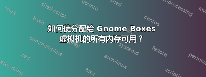 如何使分配给 Gnome Boxes 虚拟机的所有内存可用？