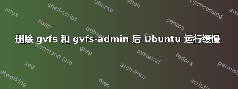 删除 gvfs 和 gvfs-admin 后 Ubuntu 运行缓慢