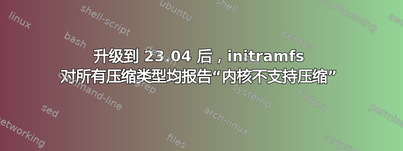 升级到 23.04 后，initramfs 对所有压缩类型均报告“内核不支持压缩”