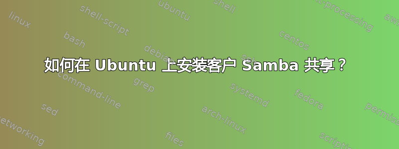 如何在 Ubuntu 上安装客户 Samba 共享？