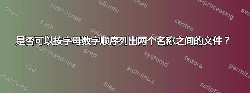 是否可以按字母数字顺序列出两个名称之间的文件？