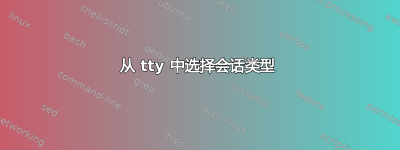 从 tty 中选择会话类型