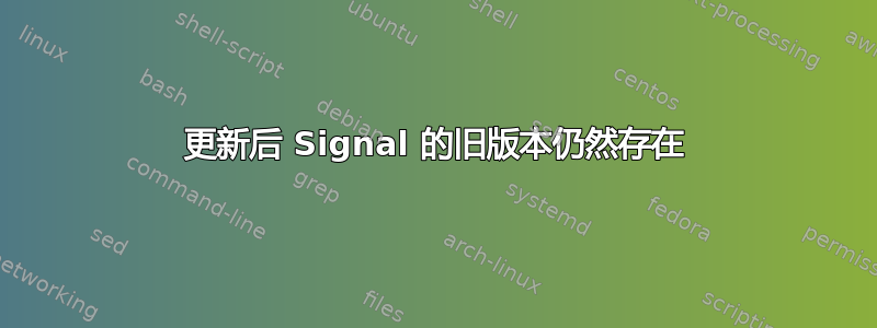 更新后 Signal 的旧版本仍然存在