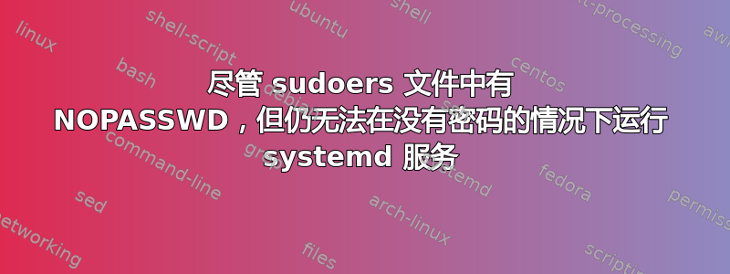 尽管 sudoers 文件中有 NOPASSWD，但仍无法在没有密码的情况下运行 systemd 服务