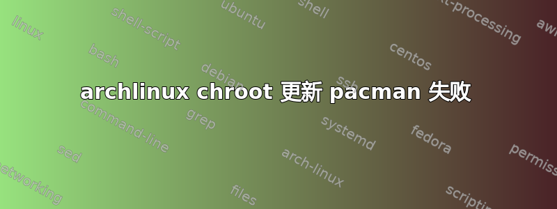 archlinux chroot 更新 pacman 失败