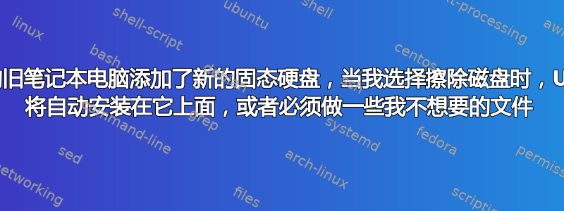 我为我的旧笔记本电脑添加了新的固态硬盘，当我选择擦除磁盘时，Ubuntu 将自动安装在它上面，或者必须做一些我不想要的文件