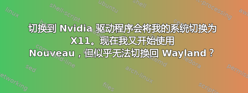 切换到 Nvidia 驱动程序会将我的系统切换为 X11。现在我又开始使用 Nouveau，但似乎无法切换回 Wayland？