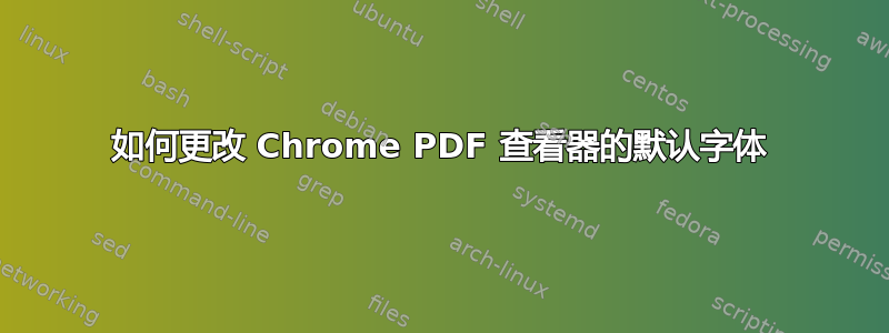 如何更改 Chrome PDF 查看器的默认字体