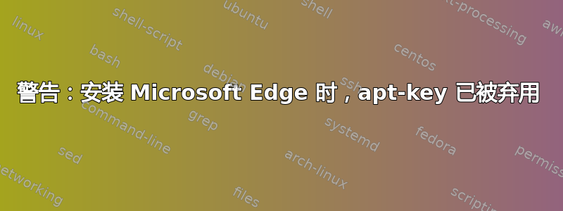 警告：安装 Microsoft Edge 时，apt-key 已被弃用