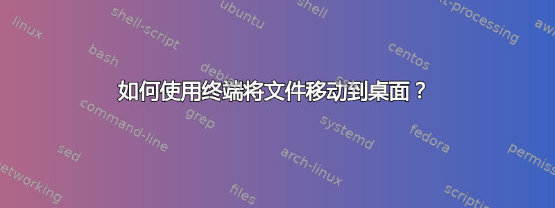 如何使用终端将文件移动到桌面？