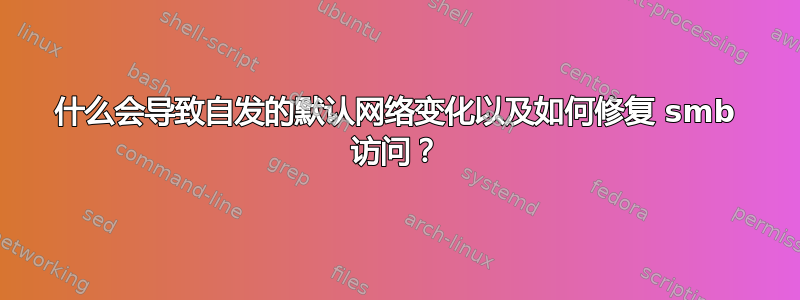 什么会导致自发的默认网络变化以及如何修复 smb 访问？