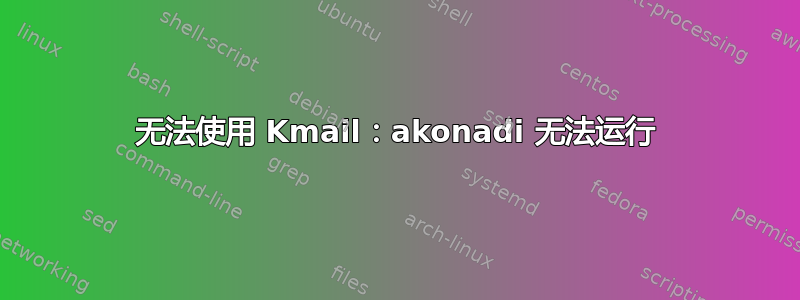 无法使用 Kmail：akonadi 无法运行