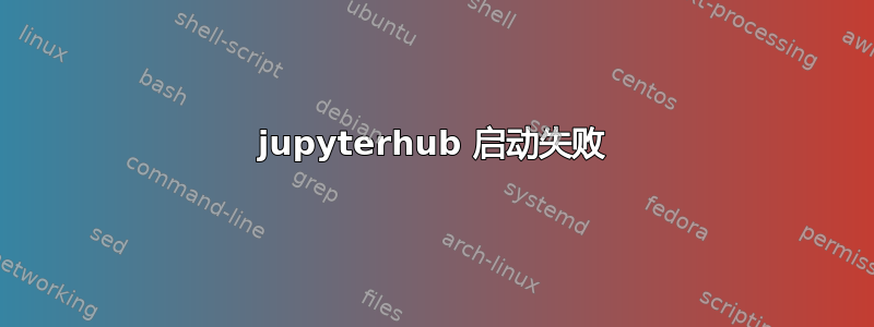 jupyterhub 启动失败