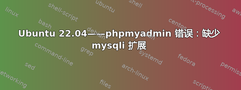 Ubuntu 22.04——phpmyadmin 错误：缺少 mysqli 扩展