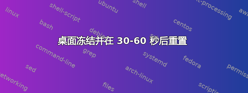 桌面冻结并在 30-60 秒后重置