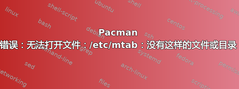 Pacman 错误：无法打开文件：/etc/mtab：没有这样的文件或目录